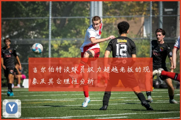 吉尔伯特谈球员权力超越老板的现象及其合理性分析
