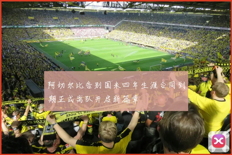阿切尔比告别国米四年生涯合同到期正式离队开启新篇章