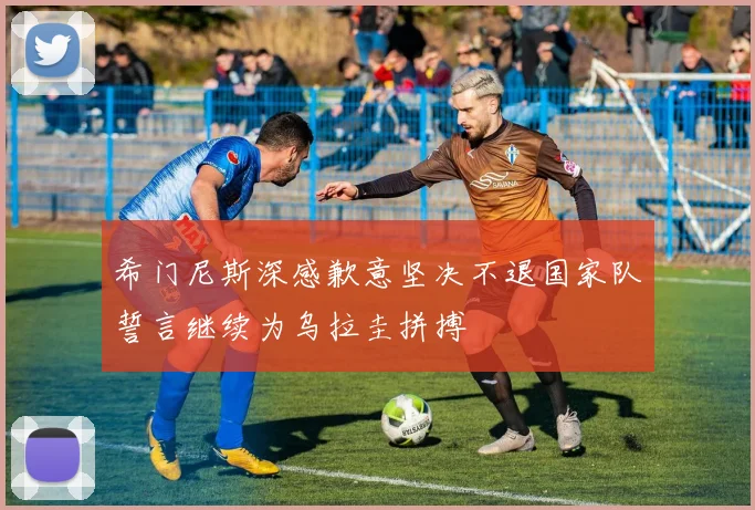希门尼斯深感歉意坚决不退国家队誓言继续为乌拉圭拼搏