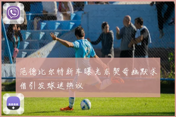 范德比尔特新车曝光东契奇幽默求借引发球迷热议