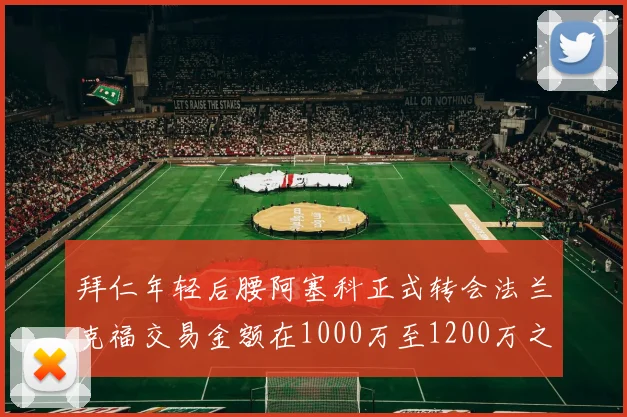 拜仁年轻后腰阿塞科正式转会法兰克福交易金额在1000万至1200万之间