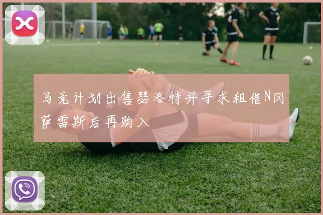 马竞计划出售瑟洛特并寻求租借N冈萨雷斯后再购入