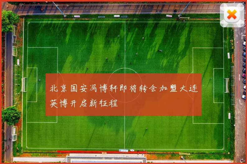 北京国安冯博轩即将转会加盟大连英博开启新征程