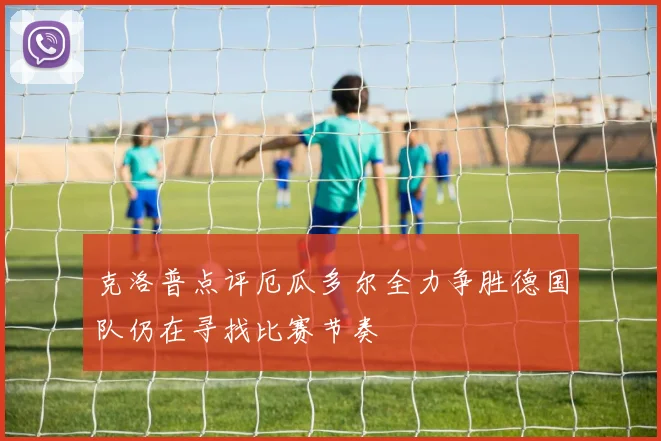 克洛普点评厄瓜多尔全力争胜德国队仍在寻找比赛节奏