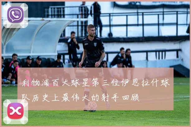利物浦百大球星第三位伊恩拉什球队历史上最伟大的射手回顾