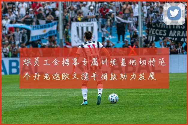 球员工会揭幕专属训练基地切特范乔丹老炮欧文携手捐款助力发展