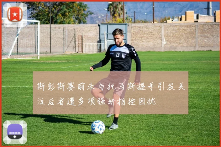 斯彭斯赛前未与托马斯握手引发关注后者遭多项强奸指控困扰