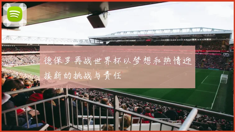 德保罗再战世界杯以梦想和热情迎接新的挑战与责任