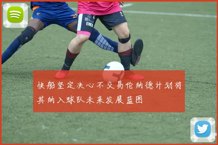 快船坚定决心不交易伦纳德计划将其纳入球队未来发展蓝图